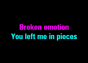 Broken emotion

You left me in pieces