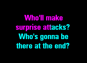 Who'll make
surprise attacks?

Who's gonna be
there at the end?