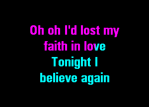Oh oh I'd lost my
faith in love

Tonight I
believe again