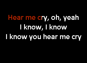 Hear me cry, oh, yeah
I know, I know

I know you hear me cry