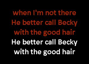 when I'm not there
He better call Becky
with the good hair
He better call Becky

with the good hair I