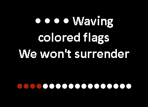 0 0 0 0 Waving
colored flags

We won't surrender

OOOOOOOOOOOOOOOOOO