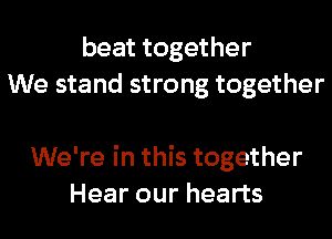 beat together
We stand strong together

We're in this together
Hear our hearts