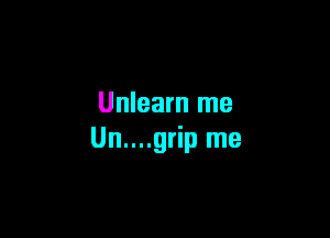 Unlearn me

Un....grip me