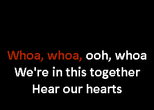 Whoa, whoa, ooh, whoa
We're in this together
Hear our hearts