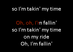 sol'mtakin'mytime

Oh, oh, l'mfallin'

so l'mtakin' mytime
on my ride
Oh, l'mfallin'