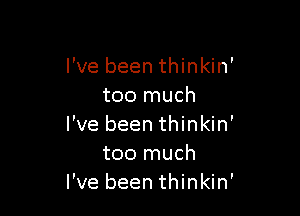 I've been thinkin'
too much

I've been thinkin'
too much
I've been thinkin'