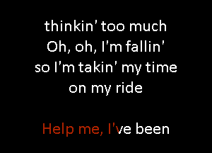 thinkin'too much
Oh, oh, l'mfallin'
so l'mtakin' mytime

on my ride

Help me, I've been