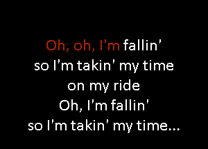 Oh, oh, l'mfallin'
so I'mtakin' mytime

on my ride
Oh, I'm fallin'
so I'm takin' my time...