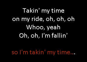 Takin' my time
on my ride, oh, oh, oh
Whoo, yeah
Oh, oh, I'm fallin'

so I'm takin' my time...