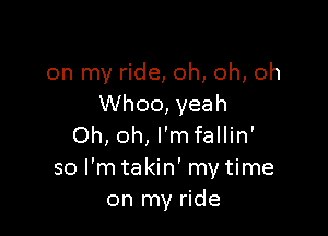 on my ride, oh, oh, oh
Whoo, yeah

Oh, oh, l'mfallin'
so I'm takin' my time
on my ride