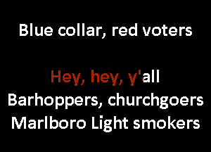 Blue collar, red voters

Hey, hey, y'all
Barhoppers, churchgoers
Marlboro Light smokers