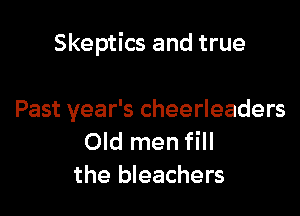 Skeptics and true

Past year's cheerleaders
Old men fill
the bleachers