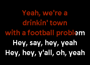 Yeah, we're a
drinkin' town

with a football problem
Hey, say, hey, yeah
Hey, hey, y'all, oh, yeah