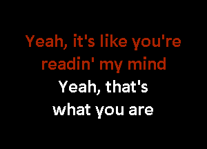 Yeah, it's like you're
readin' my mind

Yeah, that's
what you are