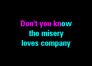 Don't you know

the misery
loves company