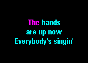 The hands

are up now
Everybody's singin'