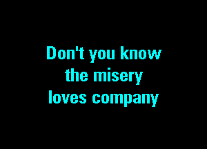 Don't you know

the misery
loves company