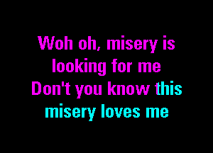 Woh oh, misery is
looking for me

Don't you know this
misery loves me