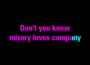 Don't you know

misery loves company