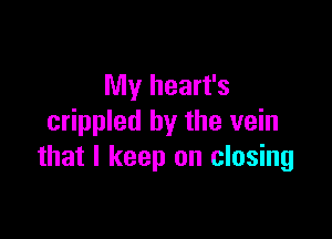 My heart's

crippled by the vein
that I keep on closing