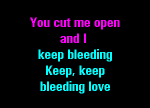 You cut me open
and I

keep bleeding
Keep,keep
bleeding love