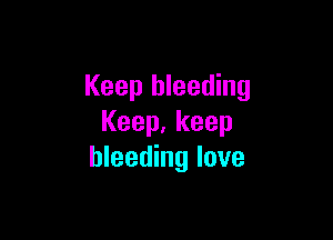 Keep bleeding

Keep,keep
bleeding love