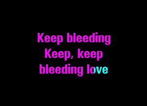 Keep bleeding

Keep,keep
bleeding love