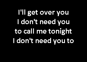 I'll get over you
I don't need you

to call me tonight
I don't need you to