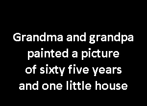 Grandma and grandpa
painted a picture
of sixty five years

and one little house