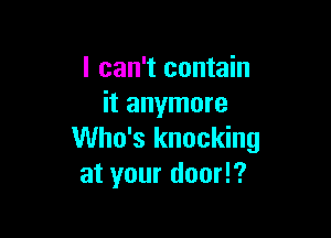 I can't contain
it anymore

Who's knocking
at your door!?
