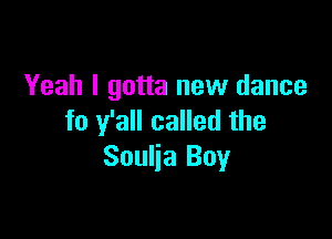 Yeah I gotta new dance

f0 y'all called the
Soulja Boy