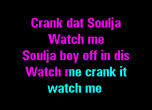 Crank dat Soulia
Watch me

Soulja boy off in dis
Watch me crank it
watch me