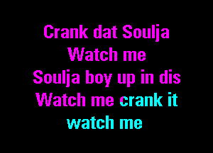 Crank dat Soulia
Watch me

Soulja buy up in dis
Watch me crank it
watch me