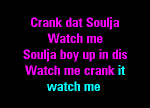 Crank dat Soulia
Watch me

Soulja buy up in dis
Watch me crank it
watch me