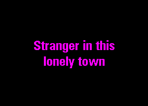 Stranger in this

lonely town