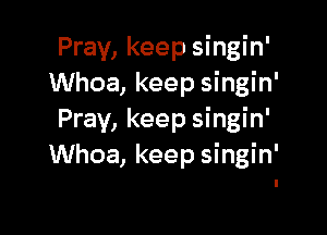 Pray, keep singin'
Whoa, keep singin'

Pray, keep singin'
Whoa, keep singin'