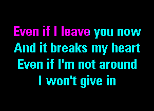 Even if I leave you now
And it breaks my heart
Even if I'm not around
I won't give in