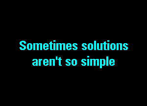 Sometimes solutions

aren't so simple