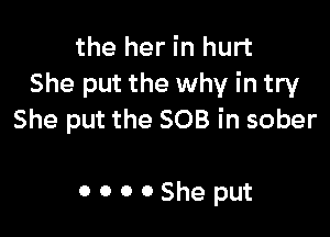 the her in hurt
She put the why in try

She put the SOB in sober

OOOOSheput