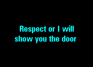 Respect or I will

show you the door