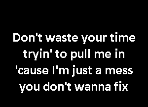 Don't waste your time
tryin' to pull me in
'cause I'm just a mess
you don't wanna fix