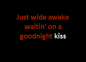 Just wide awake
waitin' on a

goodnight kiss