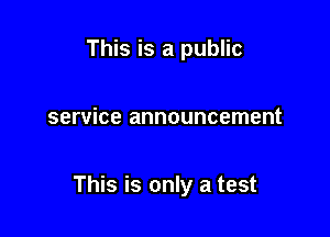 This is a public

service announcement

This is only a test