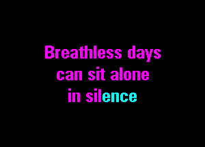 Breathless days

can sit alone
in silence
