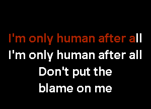 I'm only human after all

I'm only human after all
Don't put the
blame on me