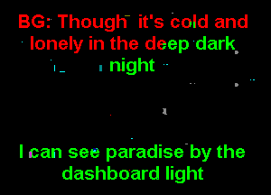 BG. Though- it' 9 Cold and
lonely In the deep dark
.- . night

I

I can see pafadiseby the
dashboard light