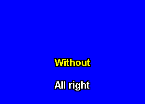 Without

All right