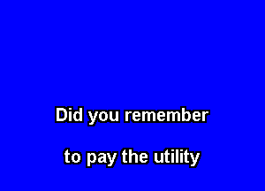 Did you remember

to pay the utility
