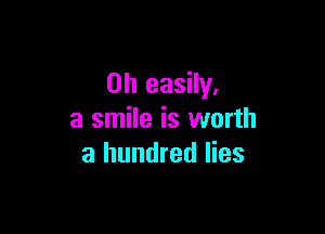 0h easily.

a smile is worth
a hundred lies